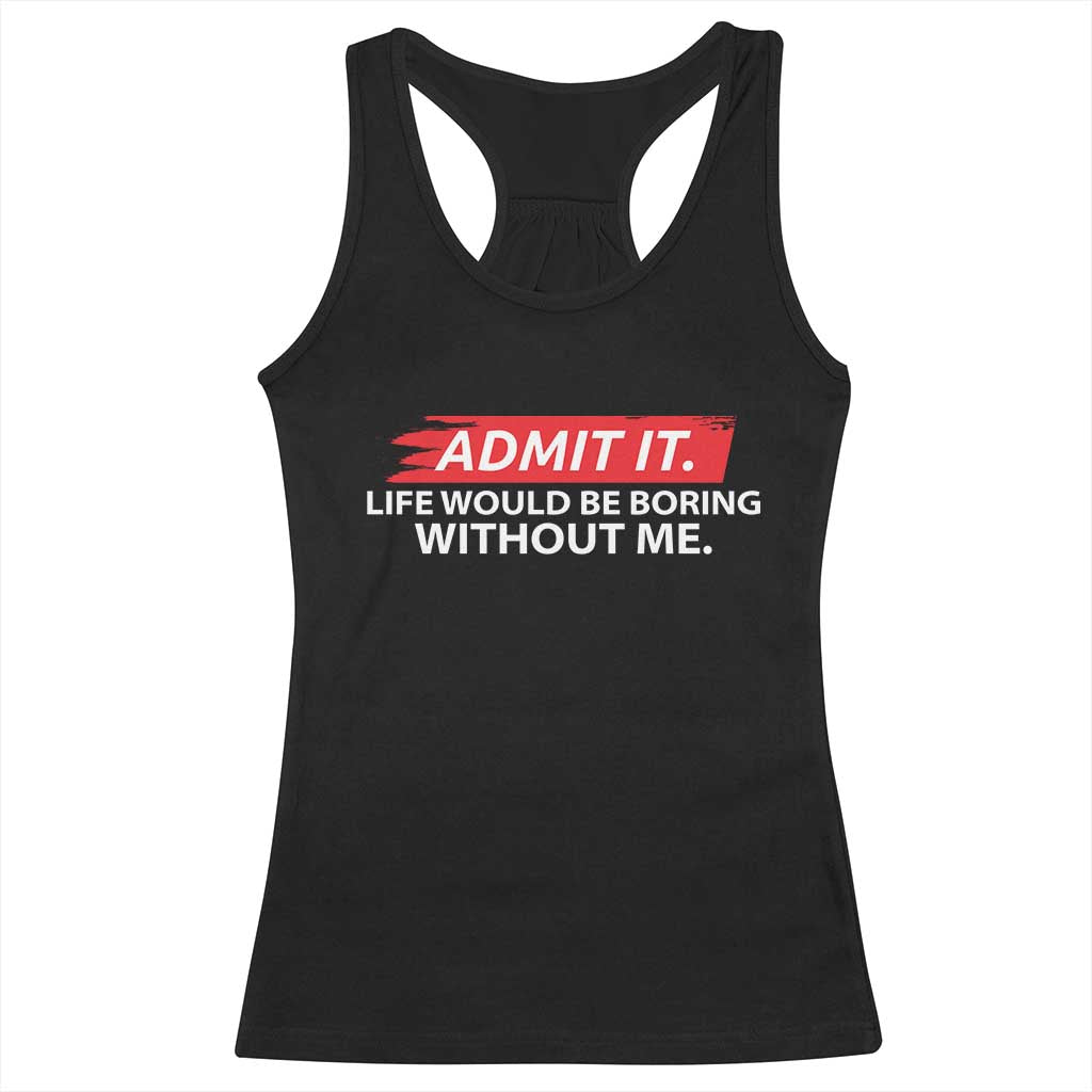 Funny Saying Racerback Tank Top Admit It Life Would Be Boring Without Me - Wonder Print Shop