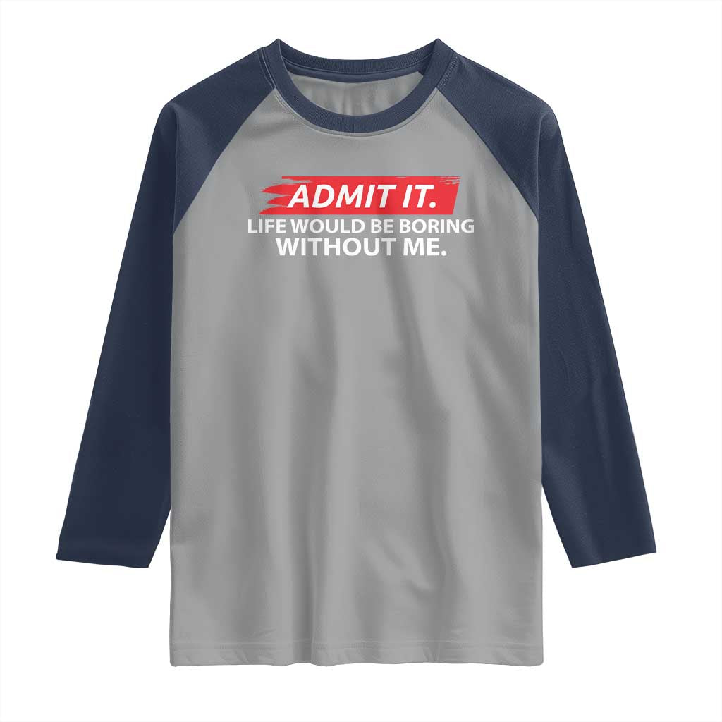 Funny Saying Raglan Shirt Admit It Life Would Be Boring Without Me - Wonder Print Shop