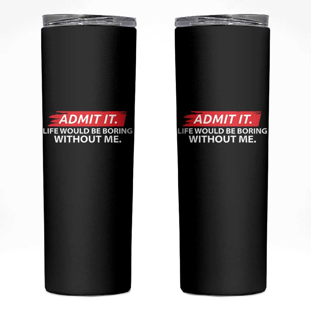 Funny Saying Skinny Tumbler Admit It Life Would Be Boring Without Me - Wonder Print Shop
