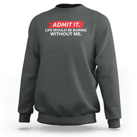 Funny Saying Sweatshirt Admit It Life Would Be Boring Without Me - Wonder Print Shop