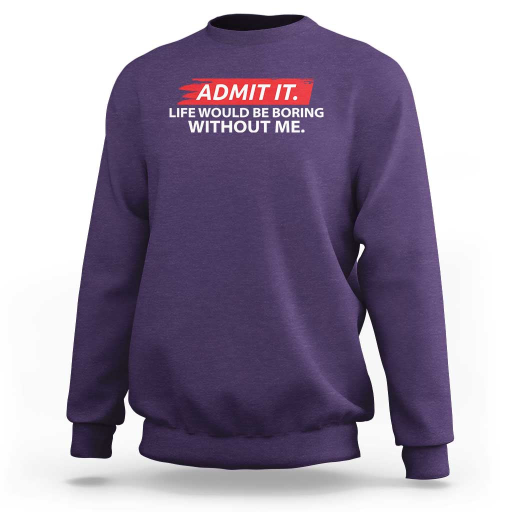 Funny Saying Sweatshirt Admit It Life Would Be Boring Without Me - Wonder Print Shop