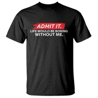 Funny Saying T Shirt Admit It Life Would Be Boring Without Me - Wonder Print Shop