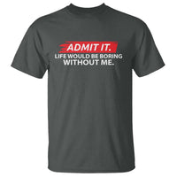 Funny Saying T Shirt Admit It Life Would Be Boring Without Me - Wonder Print Shop