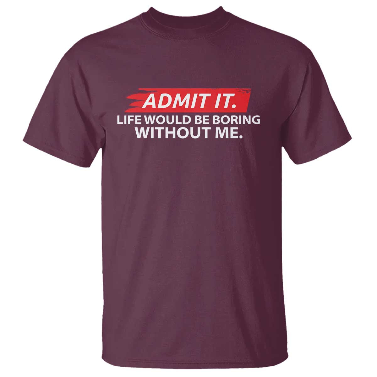 Funny Saying T Shirt Admit It Life Would Be Boring Without Me - Wonder Print Shop