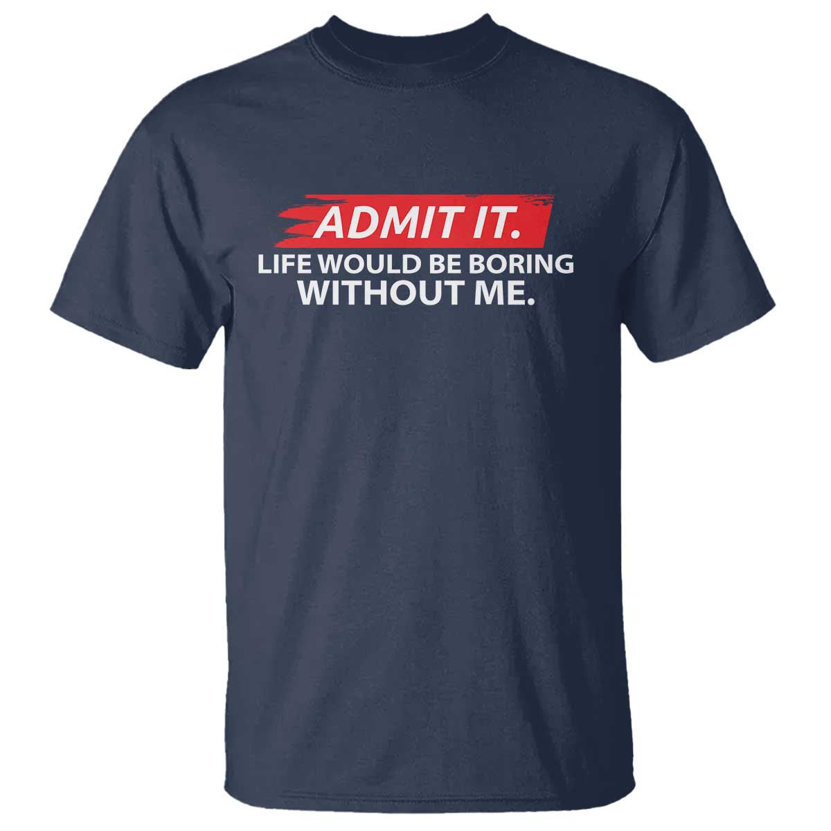 Funny Saying T Shirt Admit It Life Would Be Boring Without Me - Wonder Print Shop