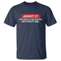 Funny Saying T Shirt Admit It Life Would Be Boring Without Me - Wonder Print Shop