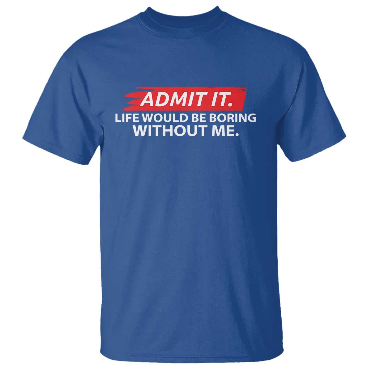 Funny Saying T Shirt Admit It Life Would Be Boring Without Me - Wonder Print Shop