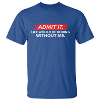 Funny Saying T Shirt Admit It Life Would Be Boring Without Me - Wonder Print Shop