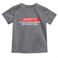 Funny Saying Toddler T Shirt Admit It Life Would Be Boring Without Me - Wonder Print Shop