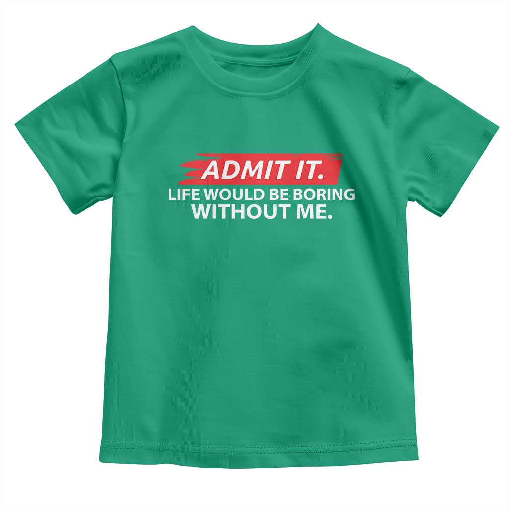 Funny Saying Toddler T Shirt Admit It Life Would Be Boring Without Me - Wonder Print Shop