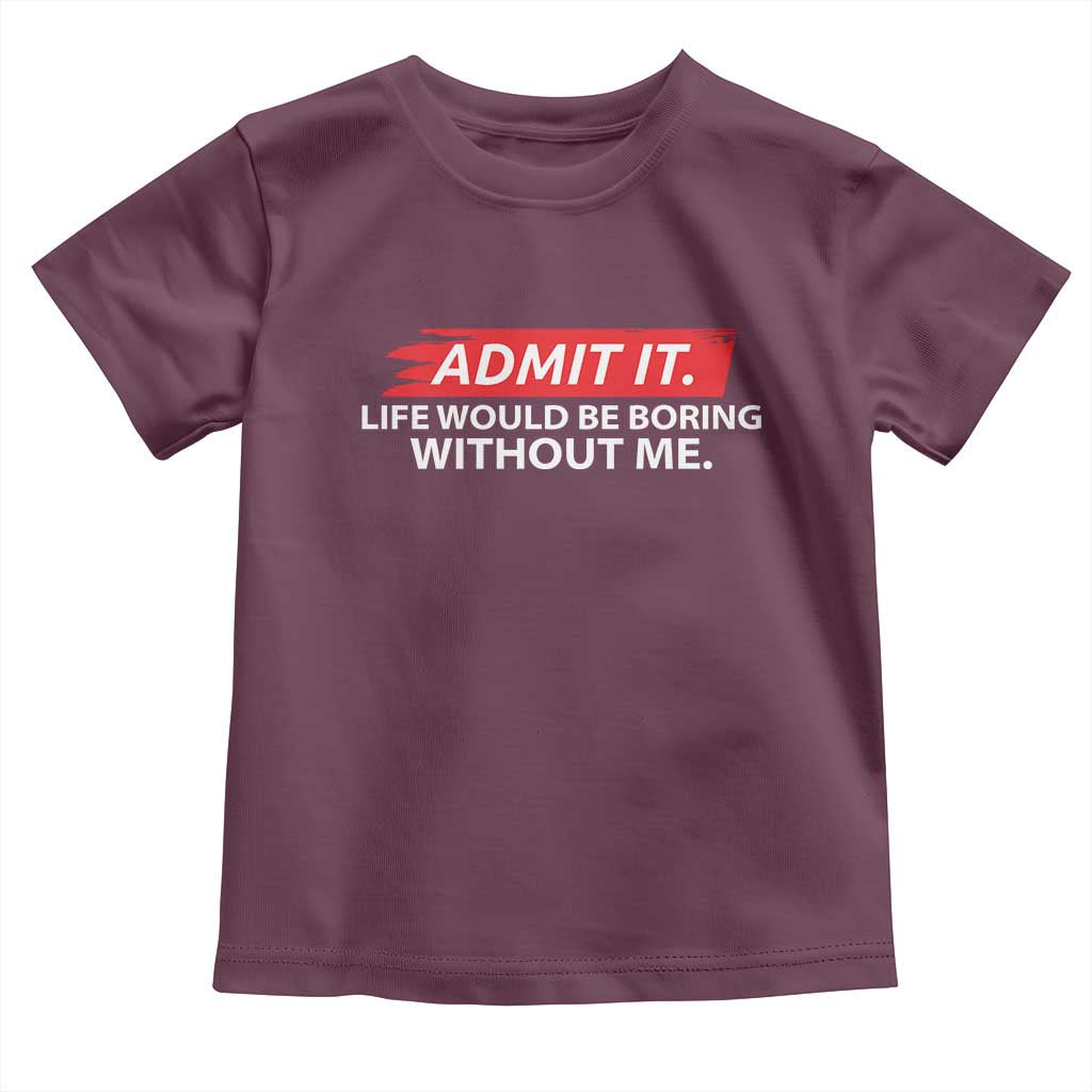 Funny Saying Toddler T Shirt Admit It Life Would Be Boring Without Me - Wonder Print Shop