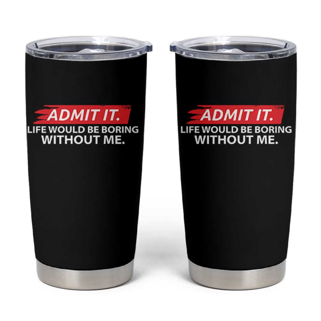 Funny Saying Tumbler Cup Admit It Life Would Be Boring Without Me - Wonder Print Shop