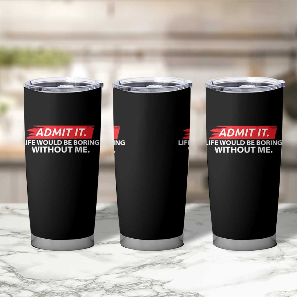 Funny Saying Tumbler Cup Admit It Life Would Be Boring Without Me - Wonder Print Shop