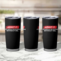 Funny Saying Tumbler Cup Admit It Life Would Be Boring Without Me - Wonder Print Shop