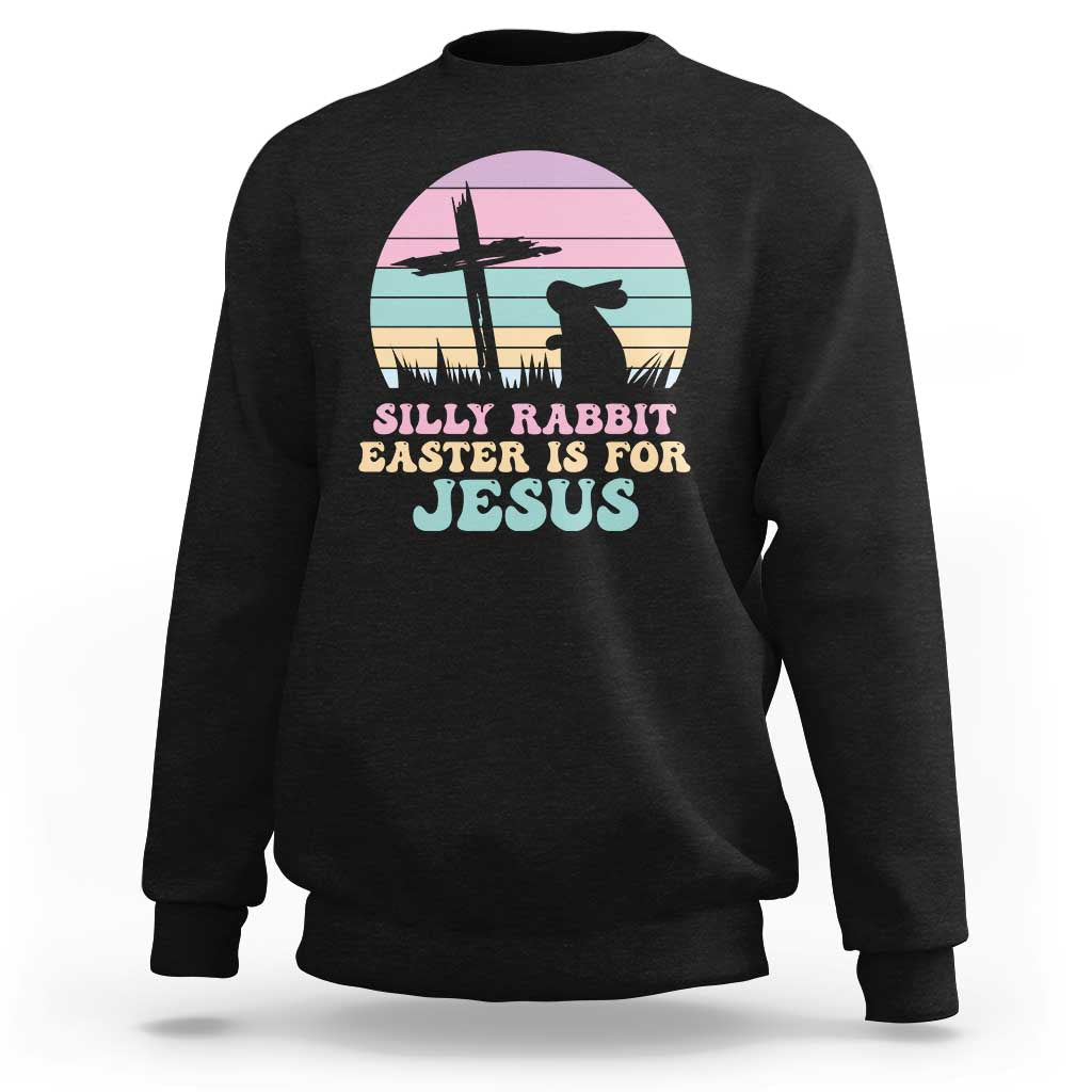 Silly Rabbit Easter Is For Jesus Christians Sweatshirt Cross Religious