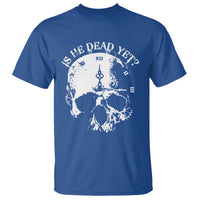 Is He Dead Yet T Shirt Skull Distressed