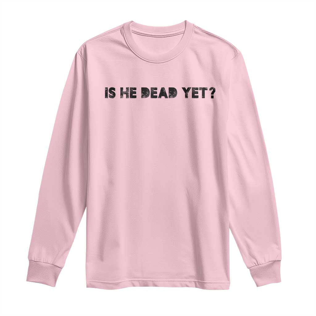 Is He Dead Yet Long Sleeve Shirt Modern Classic