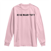 Is He Dead Yet Long Sleeve Shirt Modern Classic