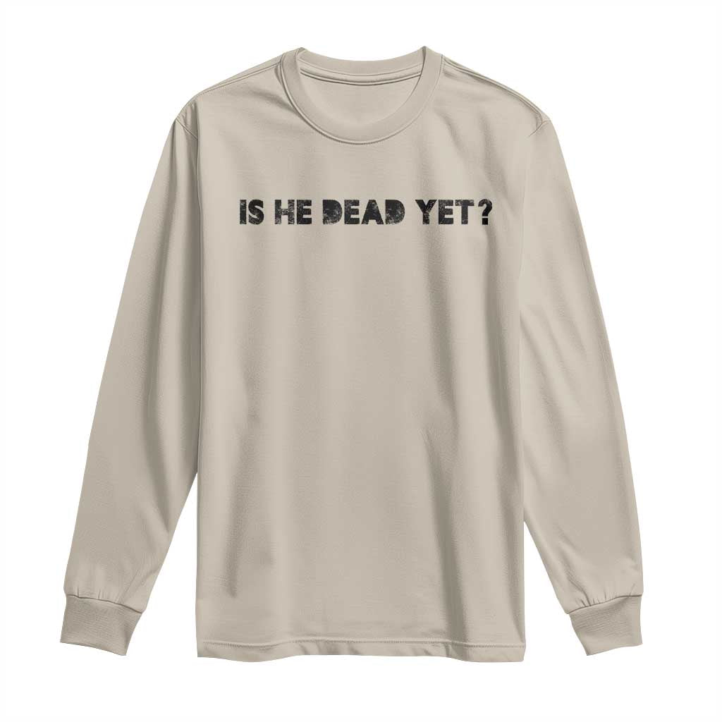 Is He Dead Yet Long Sleeve Shirt Modern Classic