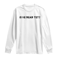 Is He Dead Yet Long Sleeve Shirt Modern Classic