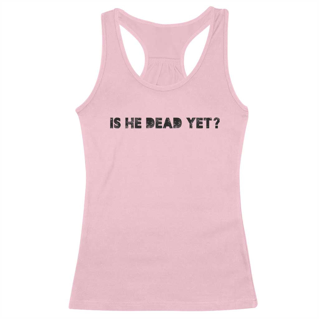 Is He Dead Yet Racerback Tank Top Modern Classic