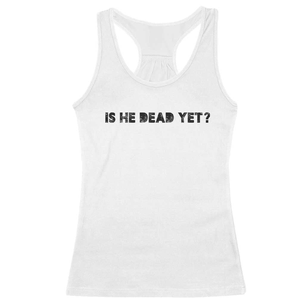 Is He Dead Yet Racerback Tank Top Modern Classic