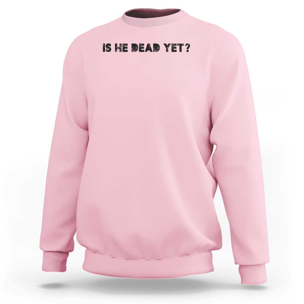 Is He Dead Yet Sweatshirt Modern Classic