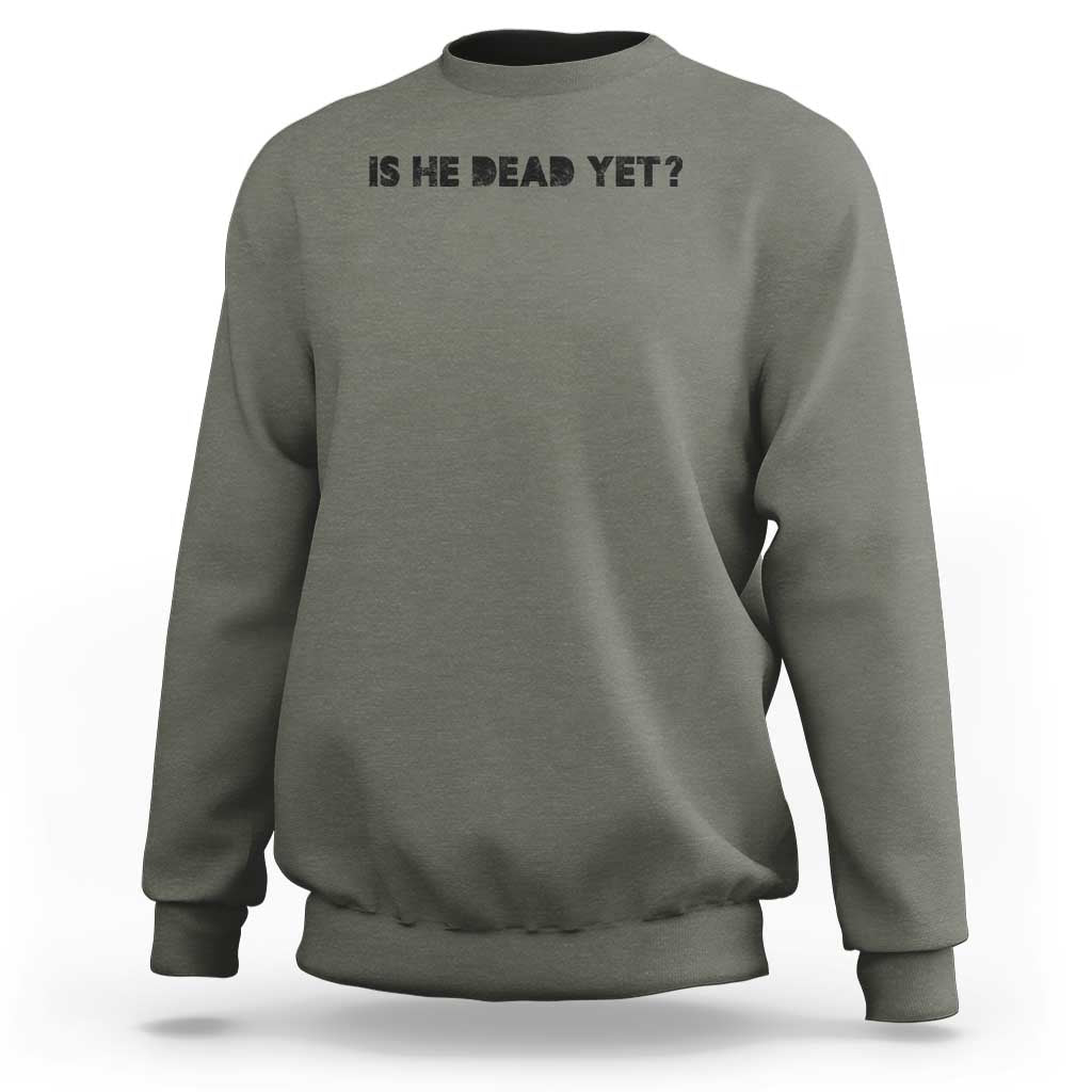 Is He Dead Yet Sweatshirt Modern Classic