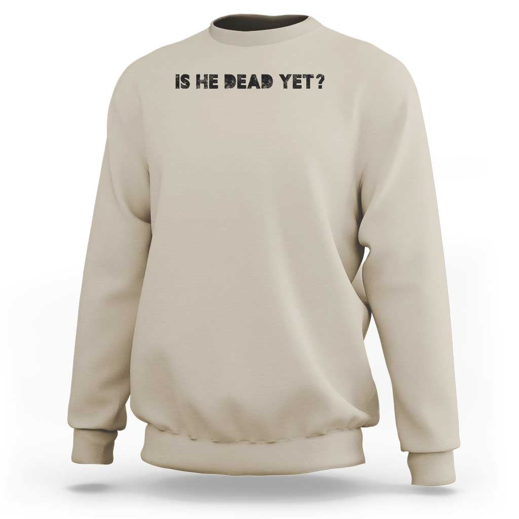Is He Dead Yet Sweatshirt Modern Classic