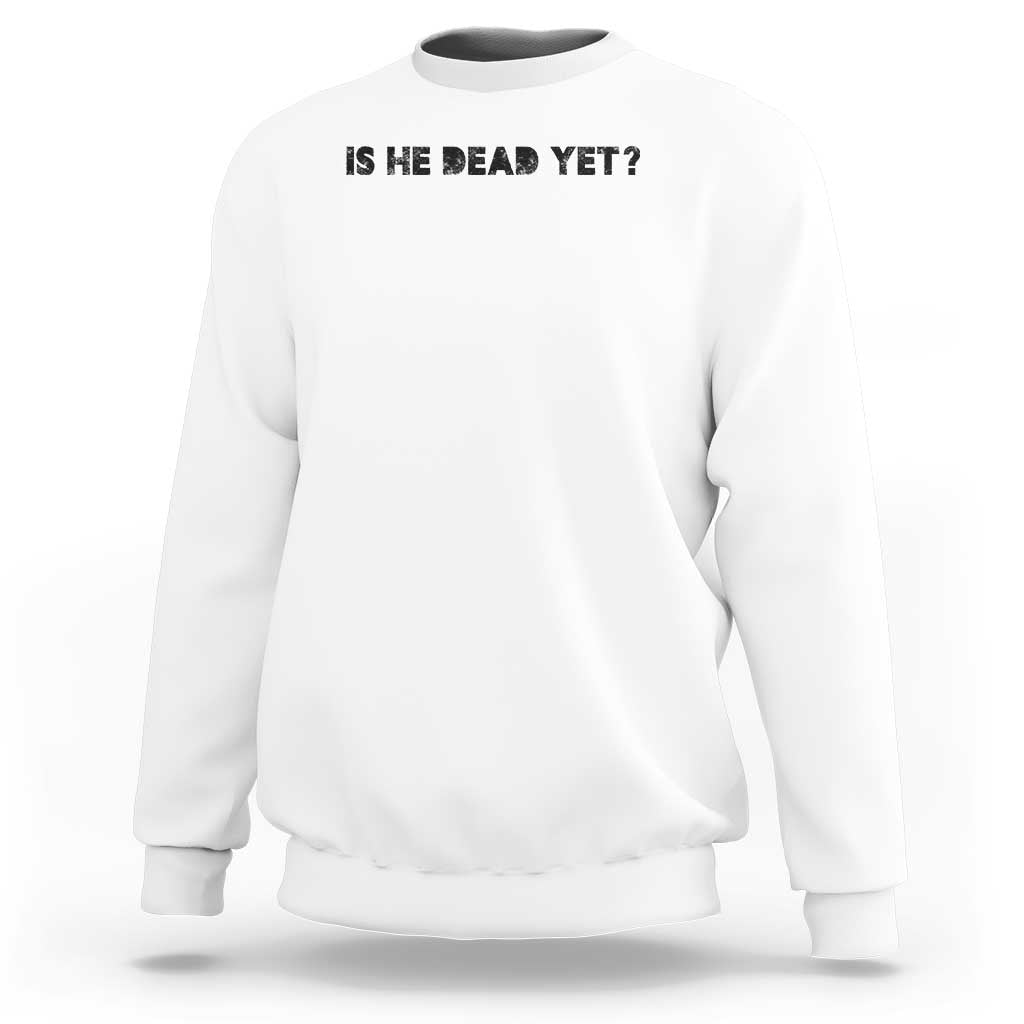 Is He Dead Yet Sweatshirt Modern Classic