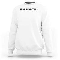 Is He Dead Yet Sweatshirt Modern Classic