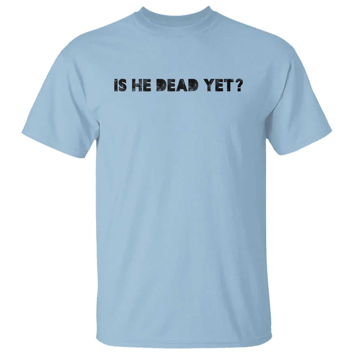 Is He Dead Yet T Shirt Modern Classic