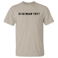 Is He Dead Yet T Shirt Modern Classic