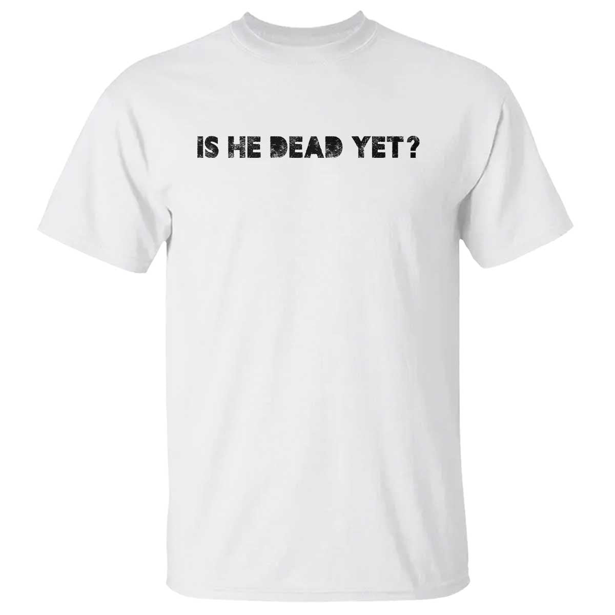 Is He Dead Yet T Shirt Modern Classic