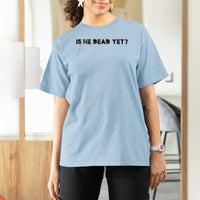 Is He Dead Yet T Shirt For Women Modern Classic