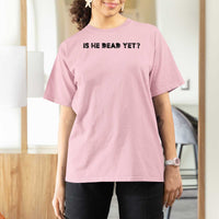Is He Dead Yet T Shirt For Women Modern Classic