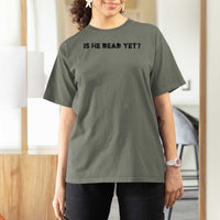 Is He Dead Yet T Shirt For Women Modern Classic
