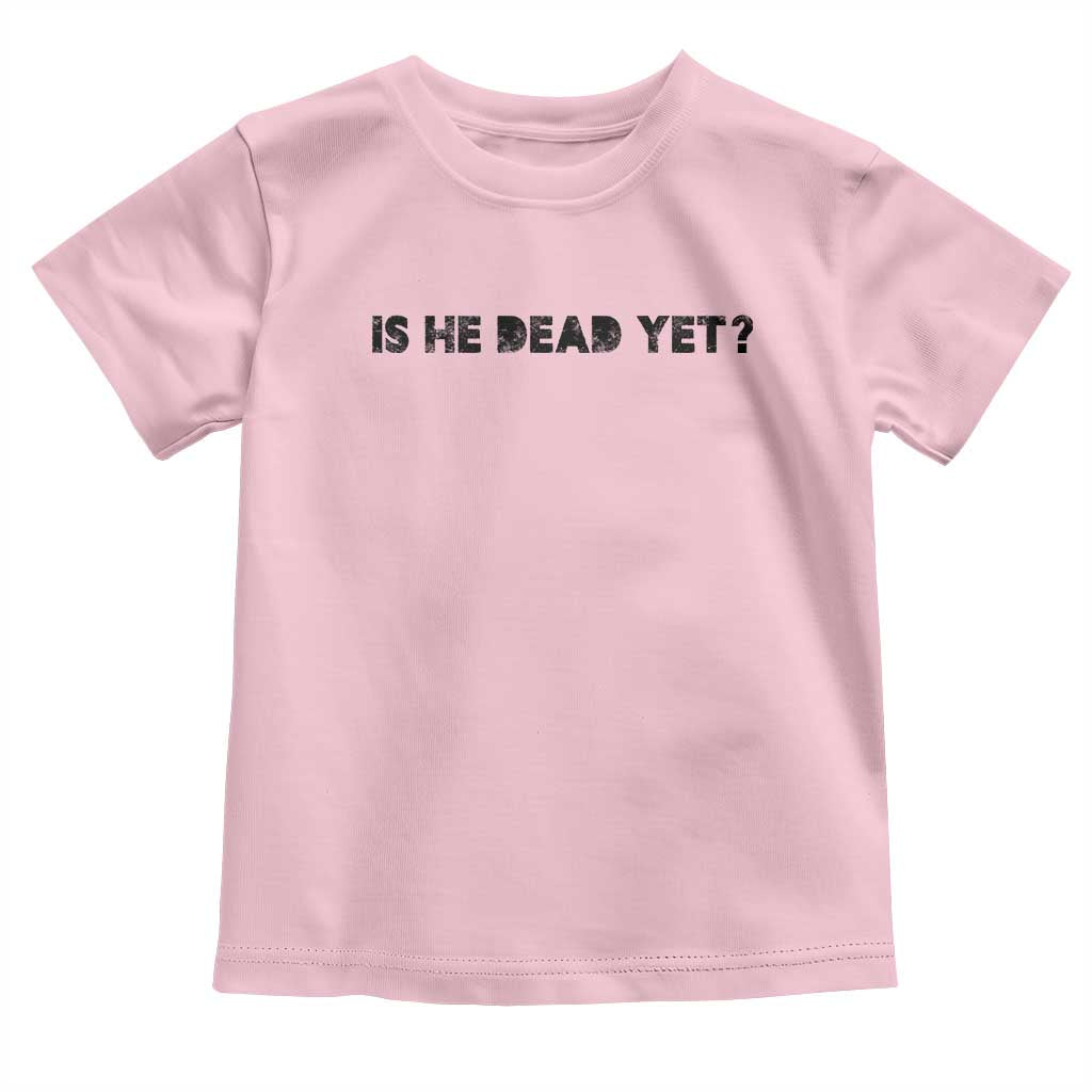 Is He Dead Yet Toddler T Shirt Modern Classic