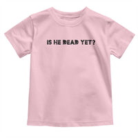 Is He Dead Yet Toddler T Shirt Modern Classic