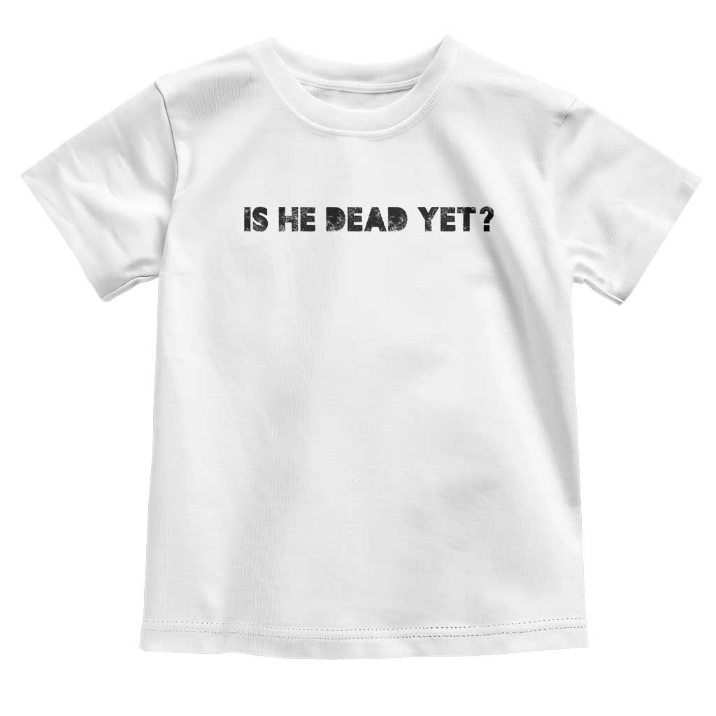 Is He Dead Yet Toddler T Shirt Modern Classic