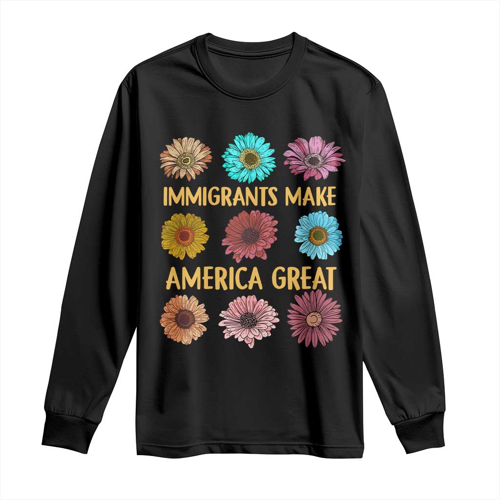 Immigrants Make America Great Long Sleeve Shirt Political Progressive Pro Immigration Wildflower Gift