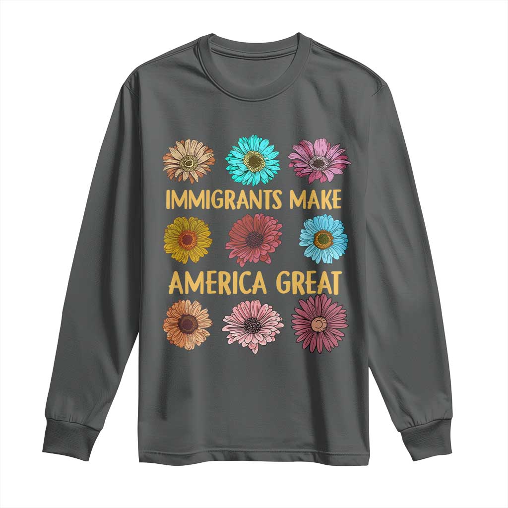 Immigrants Make America Great Long Sleeve Shirt Political Progressive Pro Immigration Wildflower Gift
