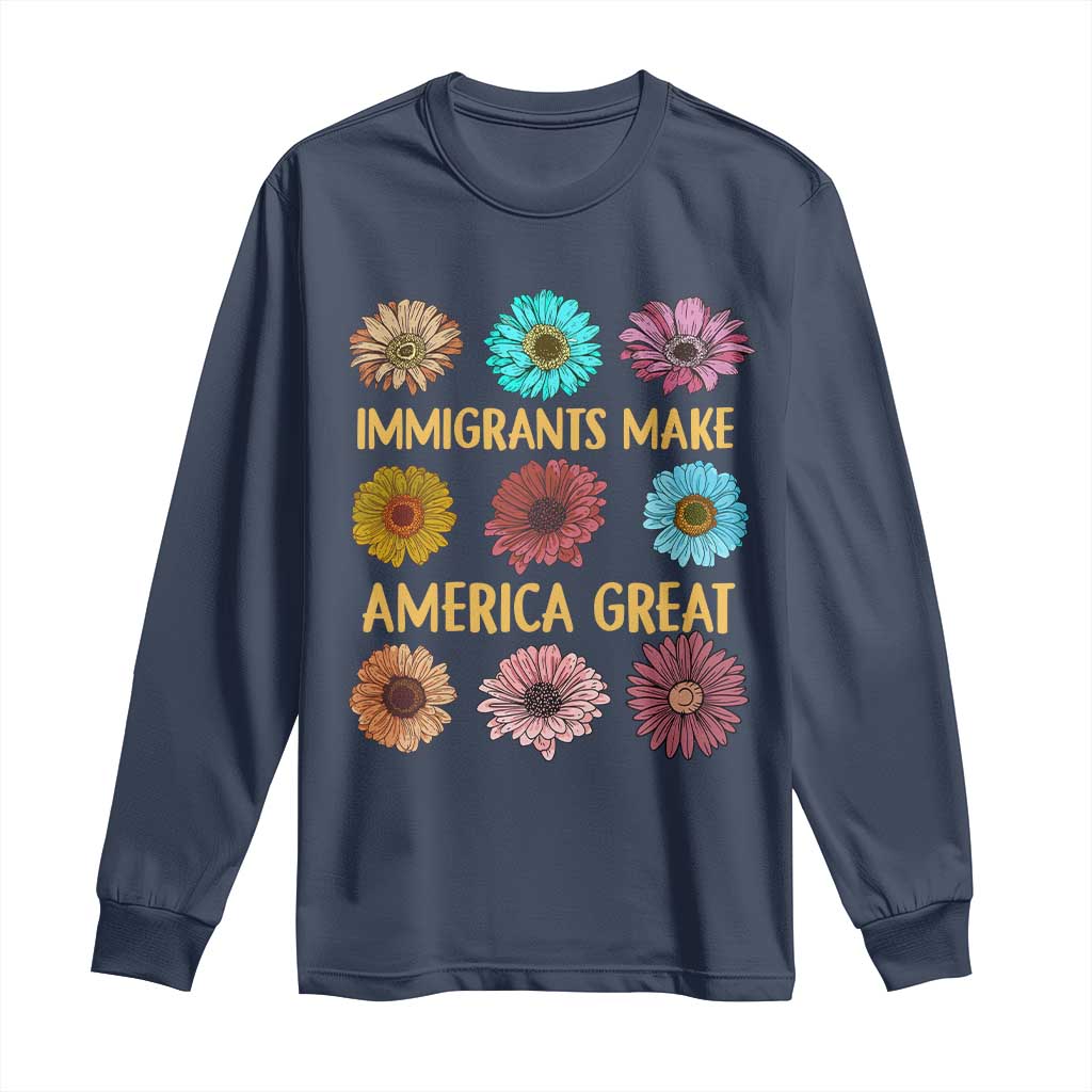 Immigrants Make America Great Long Sleeve Shirt Political Progressive Pro Immigration Wildflower Gift