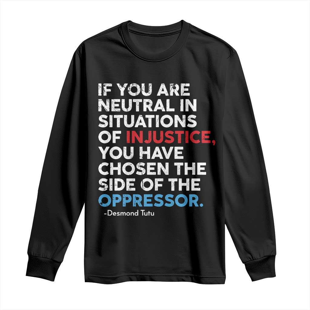 If You Are Neutral In Situations Of Injustice Long Sleeve Shirt