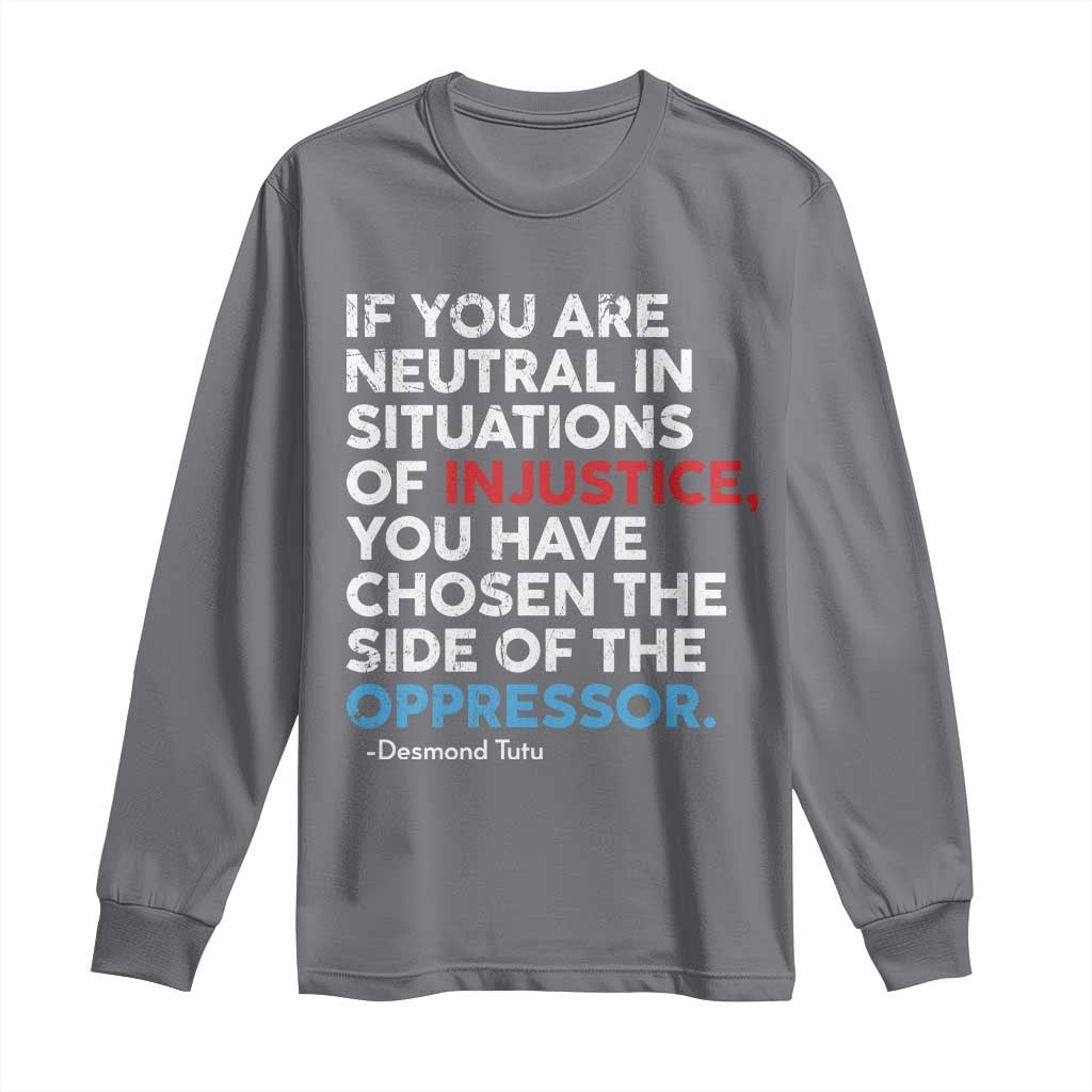 If You Are Neutral In Situations Of Injustice Long Sleeve Shirt