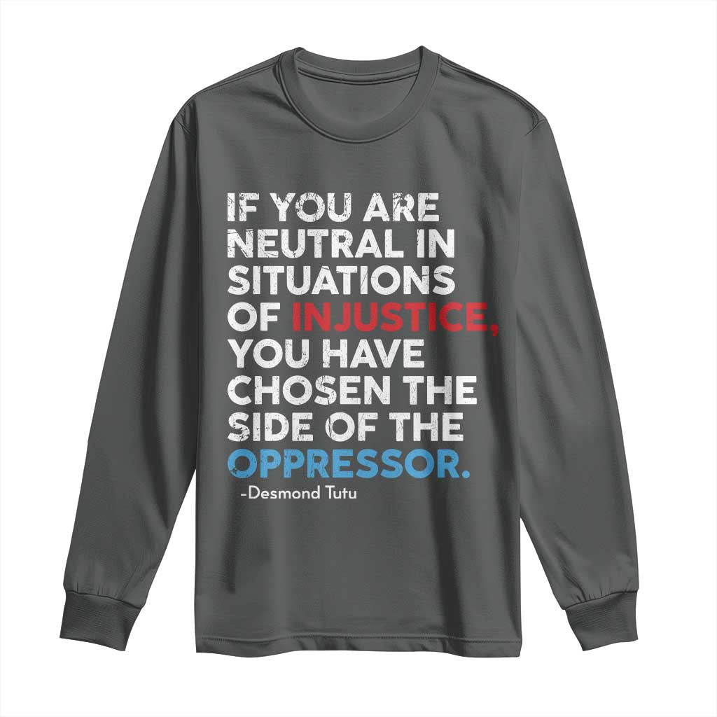 If You Are Neutral In Situations Of Injustice Long Sleeve Shirt