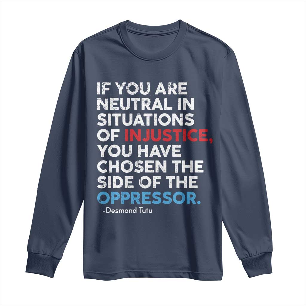 If You Are Neutral In Situations Of Injustice Long Sleeve Shirt