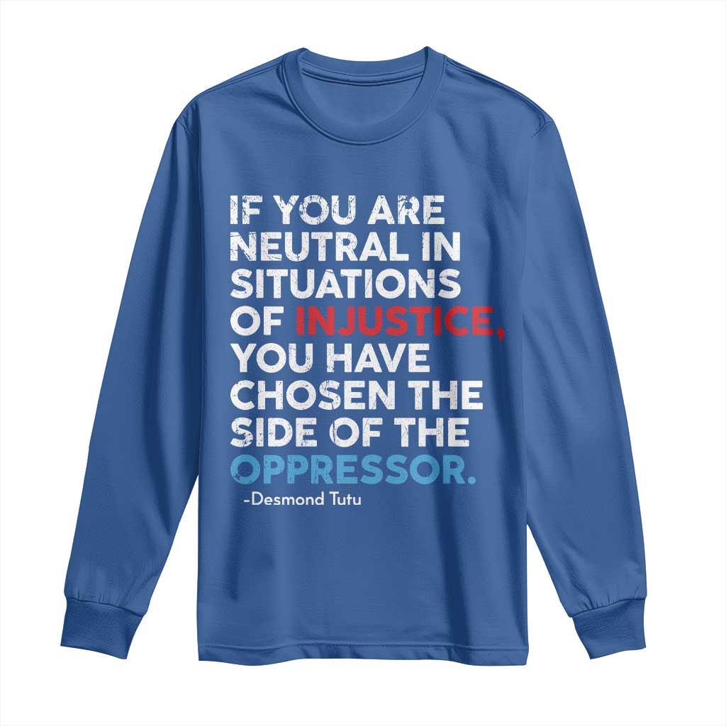 If You Are Neutral In Situations Of Injustice Long Sleeve Shirt