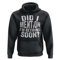 Did I Mention I'm Retiring Soon Hoodie Funny Retirement Retro