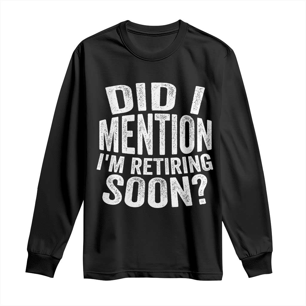 Did I Mention I'm Retiring Soon Long Sleeve Shirt Funny Retirement Retro